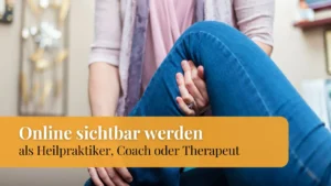 Sichtbarkeit für Heilpraktiker, Coaches & Therapeuten